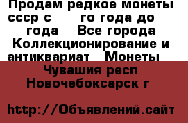 Продам редкое монеты ссср с 1901 го года до1992 года  - Все города Коллекционирование и антиквариат » Монеты   . Чувашия респ.,Новочебоксарск г.